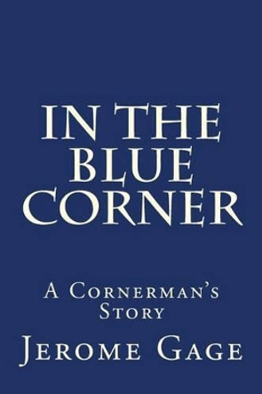 In The Blue Corner: A Cornerman's Story by Jerome Gage 9780615877068