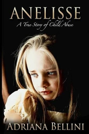 Anelisse: A True Story of Child Abuse by Adriana Bellini 9780615885063