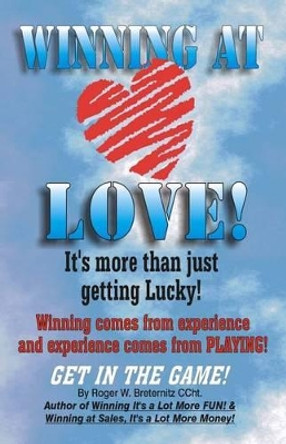 Winning At Love: It's More Than Just Gettting Lucky! by Roger W Breternitz 9780615922515