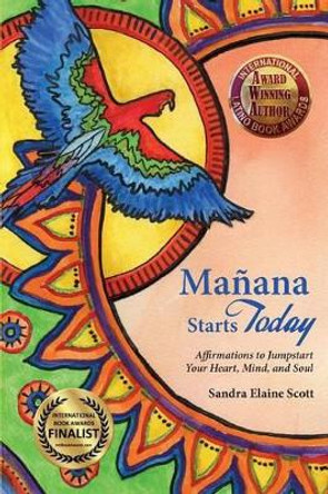 Manana Starts Today: Affirmations to Jumpstart Your Heart, Mind, and Soul by Sandra Elaine Scott 9780615924465