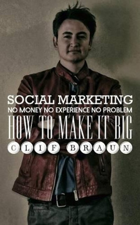 Social Marketing: No Money No Experience No Problem by Clif Braun 9780615927794