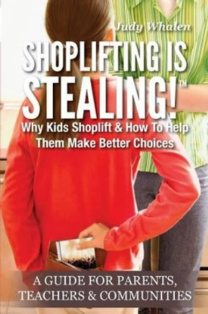 Shoplifting Is Stealing: Why Kids Shoplift & How to Help Them Make Better Choices. A Gude for Parents, Teachers & Communities by Judy Whalen 9780615781815