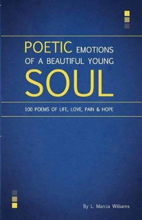 Poetic Emotions of a Beautiful Young Soul: 100 Poems of Life, Love, Pain & Hope by L Marcia Williams 9780615787466