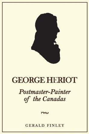 George Heriot: Postmaster-Painter of the Canadas by Gerald Finley