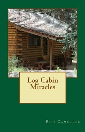 Log Cabin Miracles by Ron Camerrer 9780615850146