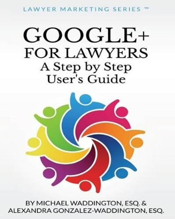 Google+ for Lawyers: A Step by Step User's Guide: b029 by Alexandra Gonzalez-Waddington Esq 9780615853727