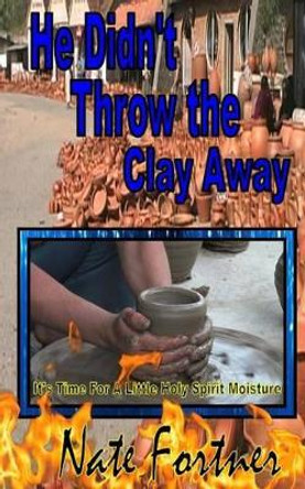 He Didn't Throw the Clay Away by Nate Fortner 9780615857411