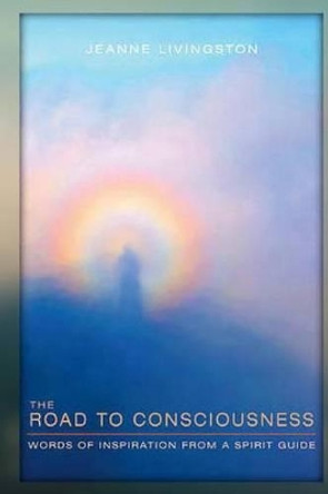 The Road to Consciousness: Words of Inspiration from a Spirit Guide by Jeanne Livingston 9780615866192