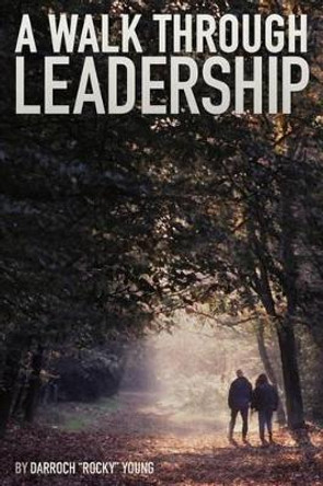 A Walk Through Leadership by Darroch &quot;rocky&quot; Young 9780615866215