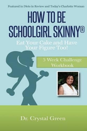 How to Be Schoolgirl Skinny: Eat Your Cake and Have Your Figure Too!: 5 Week Challenge Workbook by Crystal Green Brown 9780615868042