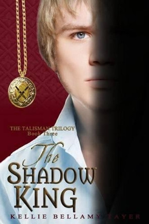 The Shadow King: The Talisman Trilogy: Book Three by Kellie Bellamy Tayer 9780615874197