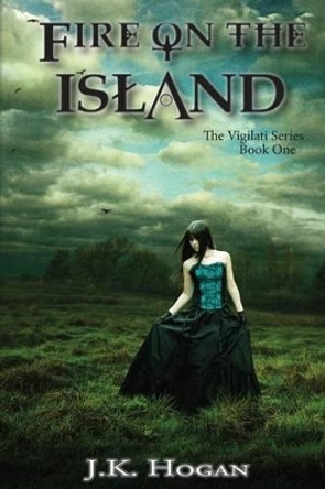 Fire on the Island: Vigilati, Book One by J K Hogan 9780615875729