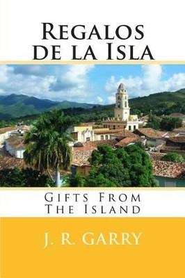 Regalos de la Isla: Gifts From The Island by J R Garry 9780615913988