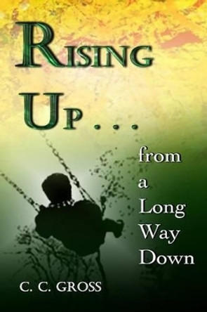 Rising Up . . . from a Long Way Down by C C Gross 9780615950655