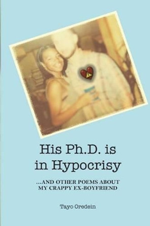 His PhD is in Hypocrisy: And Other Poems about My Crappy Ex-Boyfriend by Tayo Oredein 9780615983219