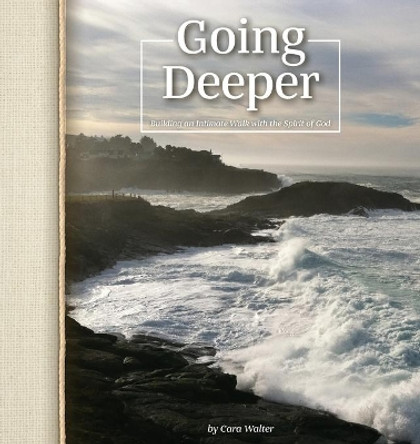 Going Deeper: Building an Intimate Walk with the Spirit of God by Cara Walter 9780615981925