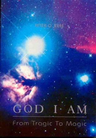 God I am: From Tragic to Magic by Peter O. Erbe 9780646052557