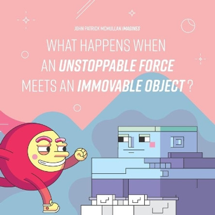 What happens when an Unstoppable Force meets an Immovable Object?: A paradoxical journey through the Universe from our minds to our heart by John Patrick McMullan 9780648990901