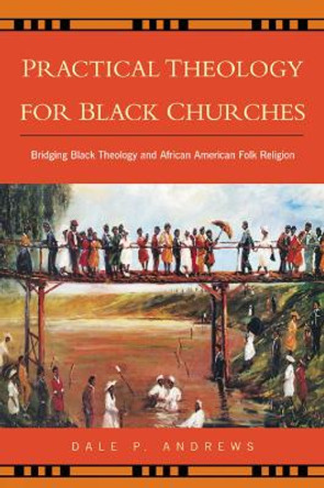 Practical Theology for Black Churches: Bridging Black Theology & African American Folk Religion by Dale P. Andrews 9780664224295