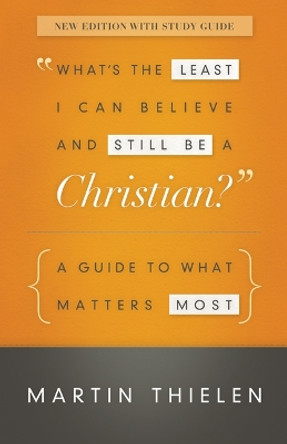 What's the Least I Can Believe and Still Be a Christian? New Edition with Study Guide: A Guide to What Matters Most by Martin Thielen 9780664239381