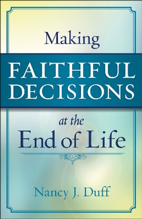 Making Faithful Decisions at the End of Life by Nancy J. Duff 9780664263195