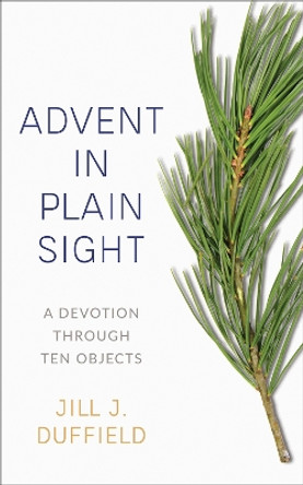 Advent in Plain Sight: A Devotion Through Ten Objects by Jill J Duffield 9780664267148