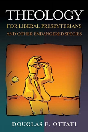 Theology for Liberal Presbyterians and Other Endangered Species by Douglas F. Ottati 9780664502898
