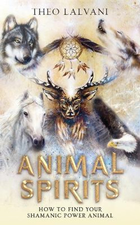 Animal Spirits: How to Find Your Shamanic Power Animal by Theo Lalvani 9780645445688