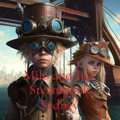 Milo and Iris: Steampunk Sydney by Jon E Hart 9780645807929