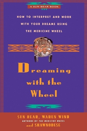 Dreaming with the Wheel: How to Interpret and Work with Your Dreams Using the Medicine Wheel by Sun Bear 9780671784164