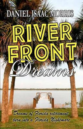 Riverfront Dreams: Retirement dreams, retirement nightmare by Daniel Isaac Morris 9780982825044