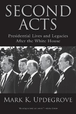 Second Acts: Presidential Lives And Legacies After The White House by Mark K. Updegrove