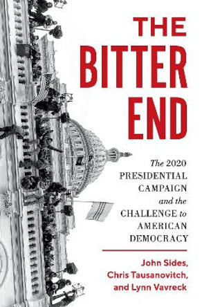 The Bitter End: The 2020 Presidential Campaign and the Challenge to American Democracy by John Sides 9780691213453