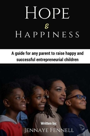 Hope and Happiness: A Guide for Any Parent to Raise Happy and Successful Entrepreneurial Children by Jennaye Fennell 9780692087367