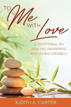 To Me with Love: A Devotional on Healing, Pampering and Loving Yourself by Judith A Carter 9780692142301