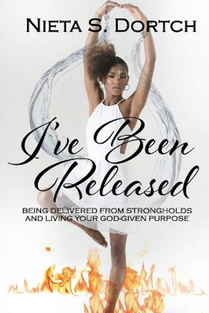 I've Been Released: Being Delivered from Strongholds and Living Your God-given Purpose by Nieta S Dortch 9780692172032