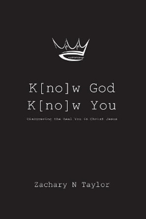 K[no]w God, K[no]w You: Discovering the real you in Christ Jesus by Zachary N Taylor 9780692174487