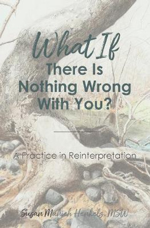 What if There Is Nothing Wrong With You: A Practice in Reinterpretation by Henkels Susan Munich 9780692188545
