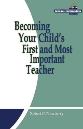 Becoming Your Child's First and Most Important Teacher by Robert P Newberry 9780692198940