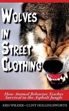 Wolves in Street Clothing: How Animal Behavior Teaches Survival in the Asphalt Jungle by Clint Hollingsworth 9780692210888