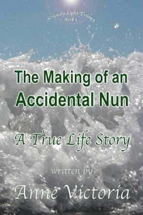 The Making of an Accidental Nun: A True Life Story by Anne Victoria 9780692222140