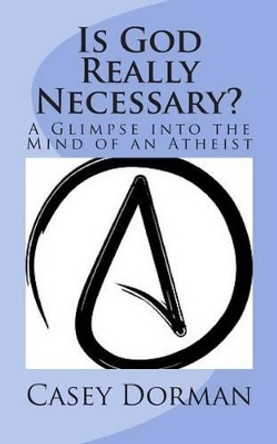 Is God Really Necessary?: A Glimpse into the Mind of an Atheist by Dr Casey Dorman 9780692224885