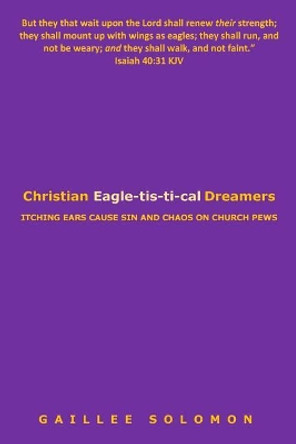 Christian Eagle-tis-ti-cal Dreamers: Itching Ears Lead to Sin and Chaos on Church Pews by Gaillee Solomon 9780692030011