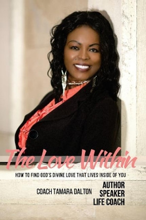 The Love Within: How to Find God's Divine Love That Lives Inside of You by MS Tamara Dalton 9780692063071