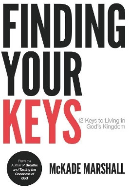 Finding Your Keys: 12 Keys to Living in God's Kingdom Now by McKade Levi Marshall 9780692065839