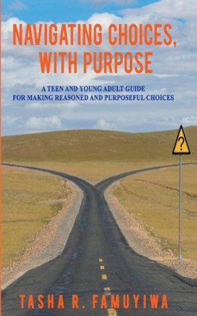 Navigating Choices, With Purpose: A Teen and Young Adult Guide For Making Reasoned and Purposeful Choices by Tasha R Famuyiwa 9780692071977