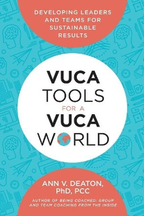 Vuca Tools for a Vuca World: Developing Leaders and Teams for Sustainable Results by Ann V Deaton 9780692074947