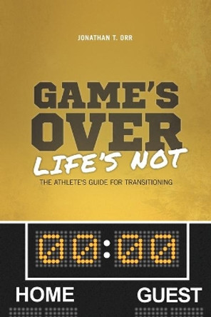Game's Over Life's Not: The Athlete's Guide For Transitioning by Jonathan T Orr 9780692096482