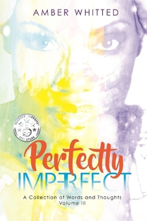 Perfectly Imperfect: A Collection of Words and Thoughts, Volume 3 by Amber Whitted 9780692107041