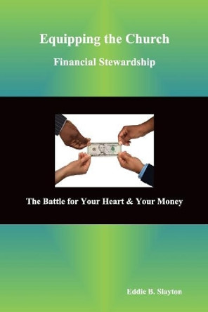 Equipping the Church Financial Stewardship: The Battle for Your Heart & Your Money by Eddie B Slayton 9780692115893